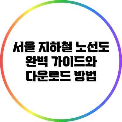 서울 지하철 노선도: 완벽 가이드와 다운로드 방법