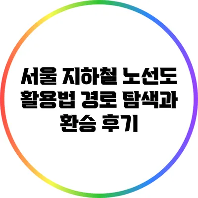 서울 지하철 노선도 활용법: 경로 탐색과 환승 후기