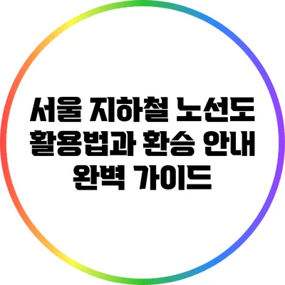서울 지하철 노선도 활용법과 환승 안내 완벽 가이드