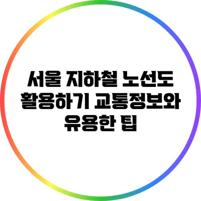 서울 지하철 노선도 활용하기: 교통정보와 유용한 팁