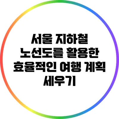서울 지하철 노선도를 활용한 효율적인 여행 계획 세우기