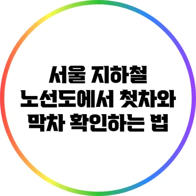 서울 지하철 노선도에서 첫차와 막차 확인하는 법