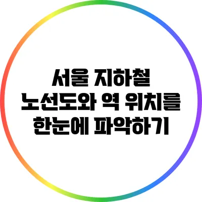 서울 지하철 노선도와 역 위치를 한눈에 파악하기