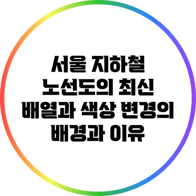 서울 지하철 노선도의 최신 배열과 색상 변경의 배경과 이유
