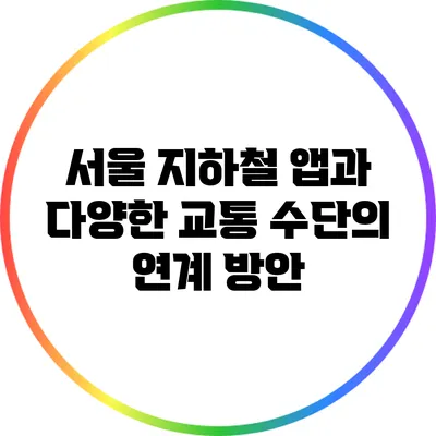 서울 지하철 앱과 다양한 교통 수단의 연계 방안