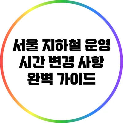 서울 지하철 운영 시간 변경 사항 완벽 가이드