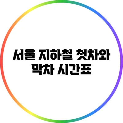 서울 지하철 첫차와 막차 시간표