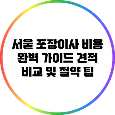 서울 포장이사 비용 완벽 가이드: 견적 비교 및 절약 팁