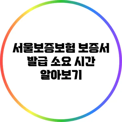 서울보증보험 보증서 발급 소요 시간 알아보기