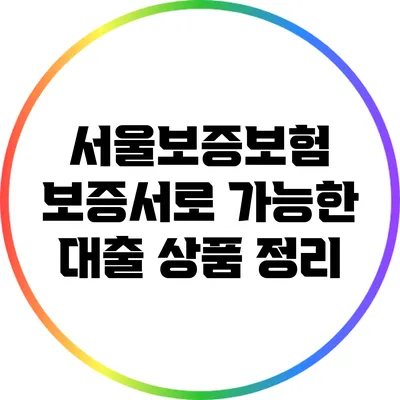 서울보증보험 보증서로 가능한 대출 상품 정리