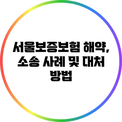 서울보증보험 해약, 소송 사례 및 대처 방법
