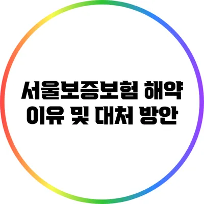 서울보증보험 해약 이유 및 대처 방안
