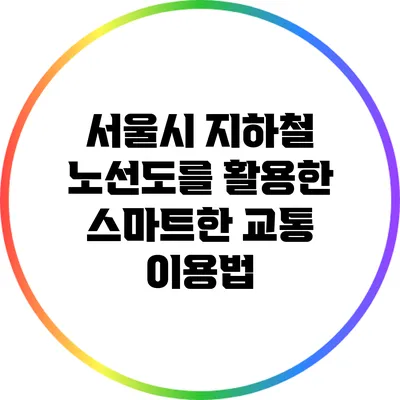 서울시 지하철 노선도를 활용한 스마트한 교통 이용법
