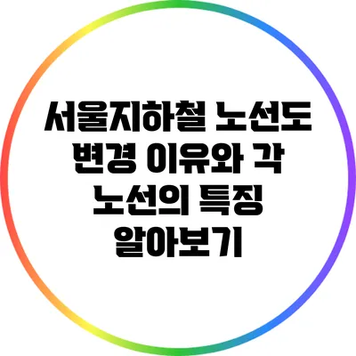 서울지하철 노선도: 변경 이유와 각 노선의 특징 알아보기