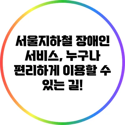 서울지하철 장애인 서비스, 누구나 편리하게 이용할 수 있는 길!