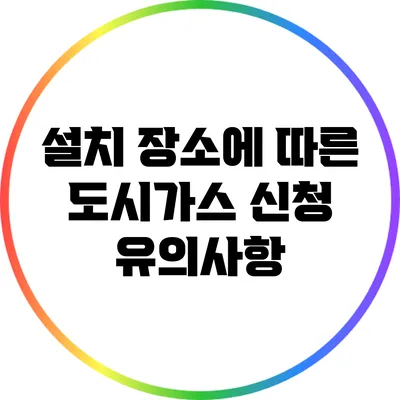 설치 장소에 따른 도시가스 신청 유의사항