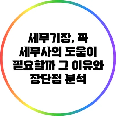 세무기장, 꼭 세무사의 도움이 필요할까? 그 이유와 장단점 분석