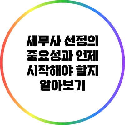 세무사 선정의 중요성과 언제 시작해야 할지 알아보기