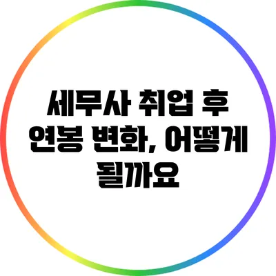 세무사 취업 후 연봉 변화, 어떻게 될까요?