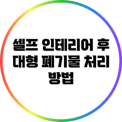 셀프 인테리어 후 대형 폐기물 처리 방법
