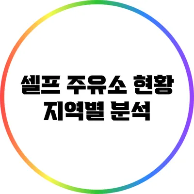 셀프 주유소 현황: 지역별 분석