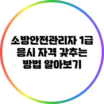 소방안전관리자 1급 응시 자격 갖추는 방법 알아보기