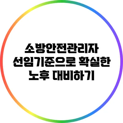 소방안전관리자 선임기준으로 확실한 노후 대비하기