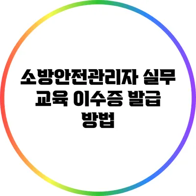 소방안전관리자 실무 교육 이수증 발급 방법