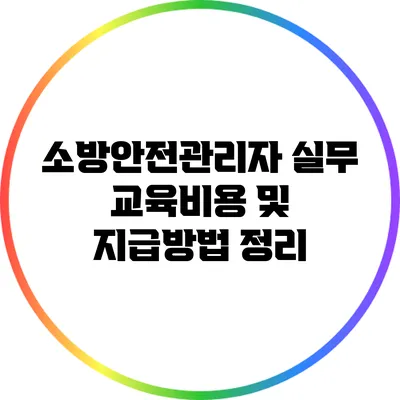 소방안전관리자 실무 교육비용 및 지급방법 정리