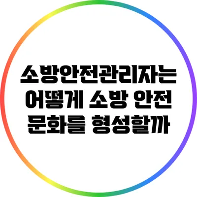 소방안전관리자는 어떻게 소방 안전 문화를 형성할까?