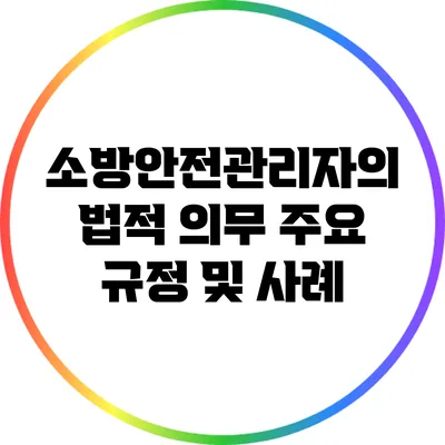 소방안전관리자의 법적 의무: 주요 규정 및 사례