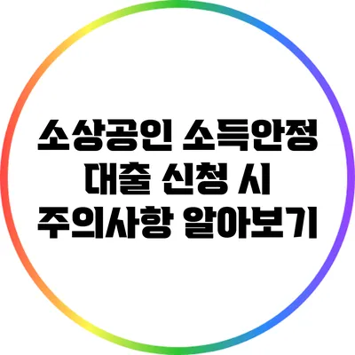 소상공인 소득안정 대출 신청 시 주의사항 알아보기