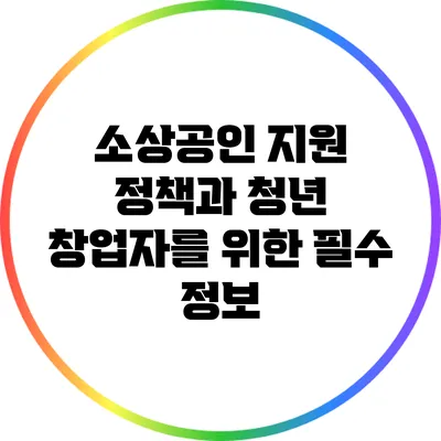 소상공인 지원 정책과 청년 창업자를 위한 필수 정보