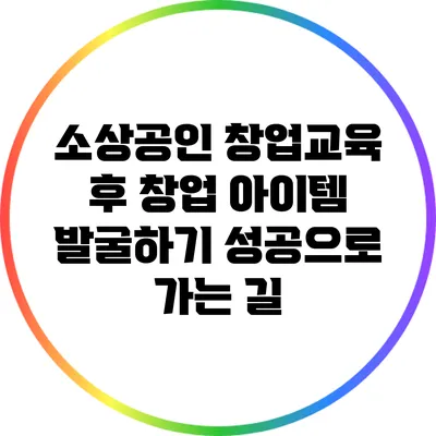 소상공인 창업교육 후 창업 아이템 발굴하기: 성공으로 가는 길