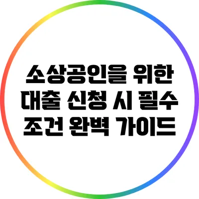 소상공인을 위한 대출 신청 시 필수 조건 완벽 가이드