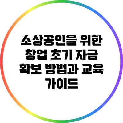소상공인을 위한 창업 초기 자금 확보 방법과 교육 가이드