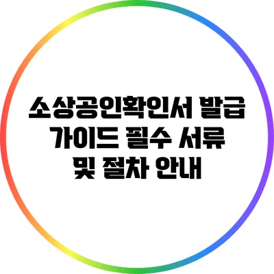 소상공인확인서 발급 가이드: 필수 서류 및 절차 안내