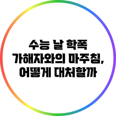 수능 날 학폭 가해자와의 마주침, 어떻게 대처할까?