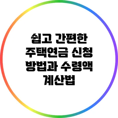 쉽고 간편한 주택연금 신청 방법과 수령액 계산법