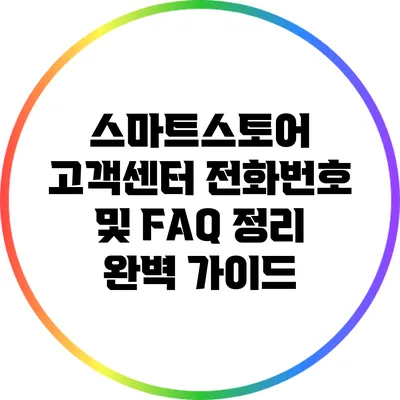 스마트스토어 고객센터 전화번호 및 FAQ 정리 완벽 가이드