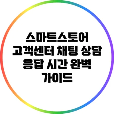 스마트스토어 고객센터 채팅 상담 응답 시간 완벽 가이드