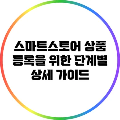 스마트스토어 상품 등록을 위한 단계별 상세 가이드