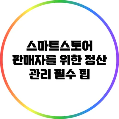 스마트스토어 판매자를 위한 정산 관리 필수 팁