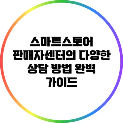 스마트스토어 판매자센터의 다양한 상담 방법 완벽 가이드