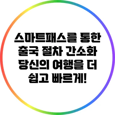 스마트패스를 통한 출국 절차 간소화: 당신의 여행을 더 쉽고 빠르게!