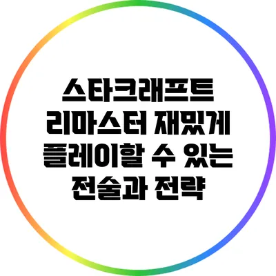 스타크래프트 리마스터: 재밌게 플레이할 수 있는 전술과 전략