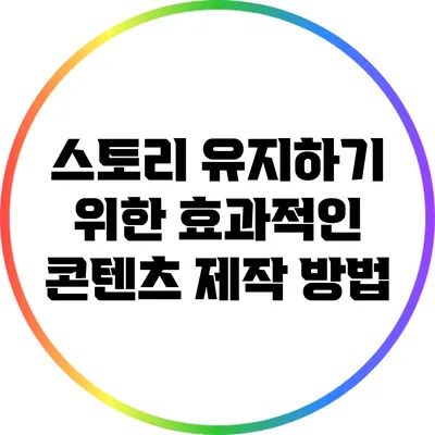 스토리 유지하기 위한 효과적인 콘텐츠 제작 방법