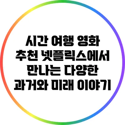 시간 여행 영화 추천: 넷플릭스에서 만나는 다양한 과거와 미래 이야기