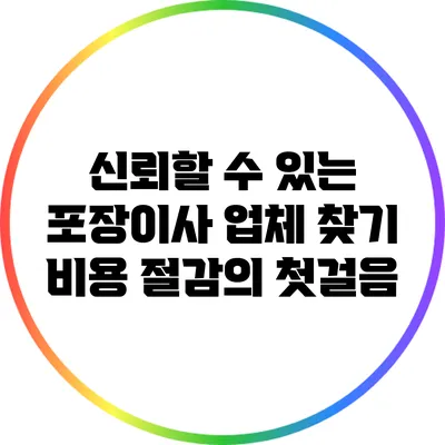 신뢰할 수 있는 포장이사 업체 찾기: 비용 절감의 첫걸음