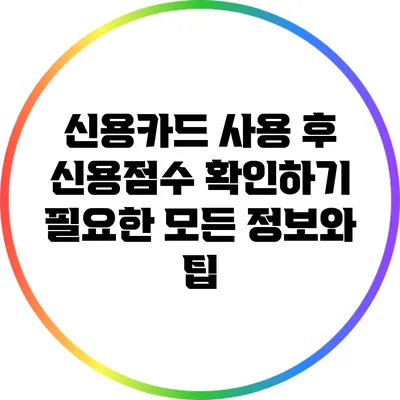 신용카드 사용 후 신용점수 확인하기: 필요한 모든 정보와 팁